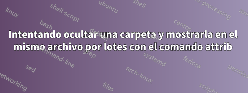 Intentando ocultar una carpeta y mostrarla en el mismo archivo por lotes con el comando attrib
