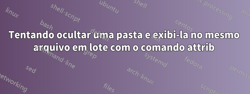 Tentando ocultar uma pasta e exibi-la no mesmo arquivo em lote com o comando attrib