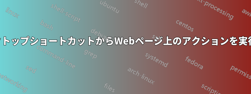 デスクトップショートカットからWebページ上のアクションを実行する