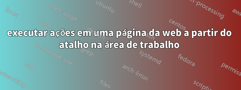 executar ações em uma página da web a partir do atalho na área de trabalho