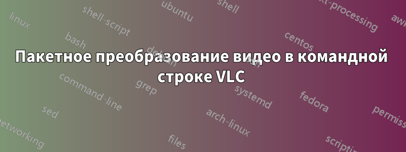 Пакетное преобразование видео в командной строке VLC