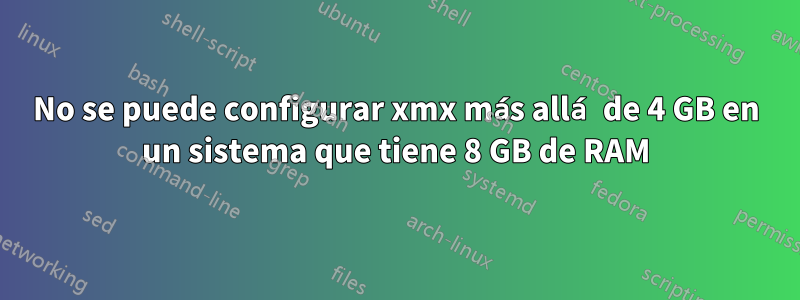 No se puede configurar xmx más allá de 4 GB en un sistema que tiene 8 GB de RAM