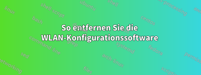 So entfernen Sie die WLAN-Konfigurationssoftware