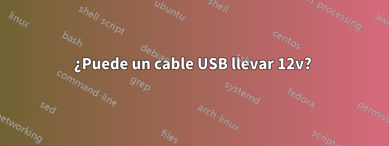 ¿Puede un cable USB llevar 12v?