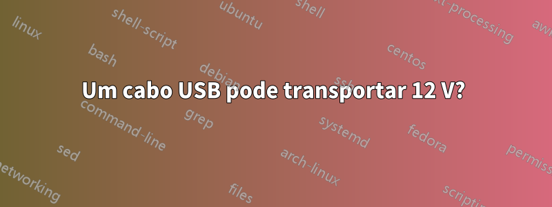 Um cabo USB pode transportar 12 V?