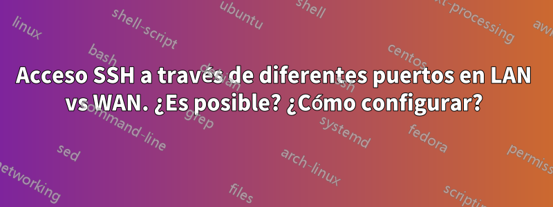 Acceso SSH a través de diferentes puertos en LAN vs WAN. ¿Es posible? ¿Cómo configurar?