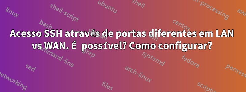 Acesso SSH através de portas diferentes em LAN vs WAN. É possível? Como configurar?