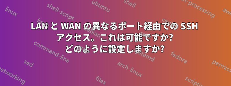 LAN と WAN の異なるポート経由での SSH アクセス。これは可能ですか? どのように設定しますか?