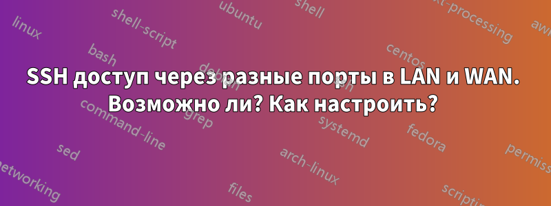 SSH доступ через разные порты в LAN и WAN. Возможно ли? Как настроить?