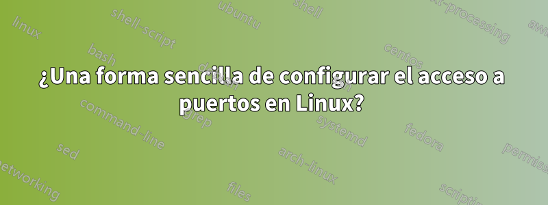 ¿Una forma sencilla de configurar el acceso a puertos en Linux?