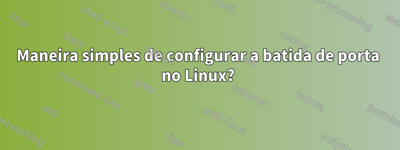 Maneira simples de configurar a batida de porta no Linux?