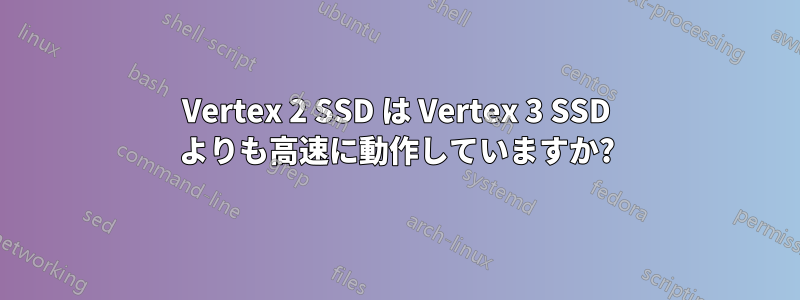 Vertex 2 SSD は Vertex 3 SSD よりも高速に動作していますか?