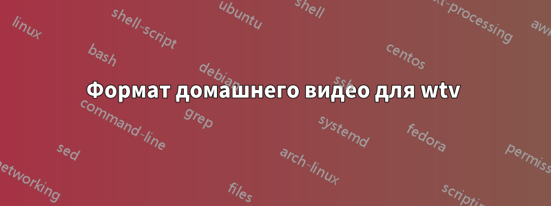 Формат домашнего видео для wtv