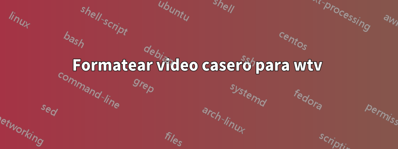 Formatear video casero para wtv