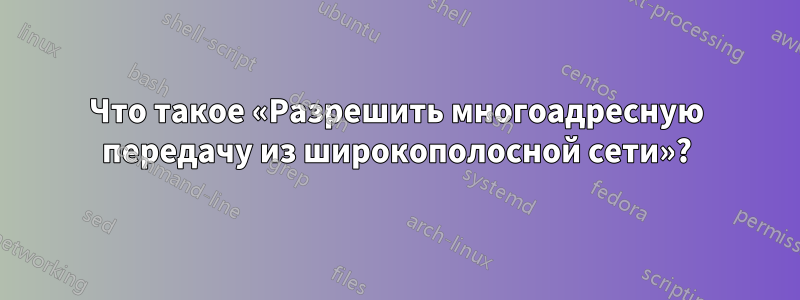 Что такое «Разрешить многоадресную передачу из широкополосной сети»?