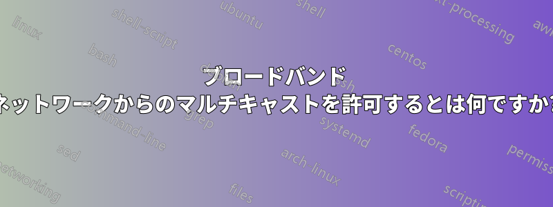 ブロードバンド ネットワークからのマルチキャストを許可するとは何ですか?