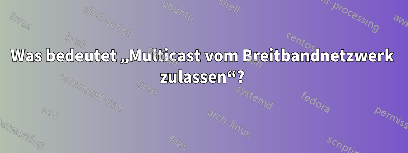 Was bedeutet „Multicast vom Breitbandnetzwerk zulassen“?