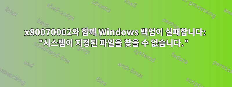 0x80070002와 함께 Windows 백업이 실패합니다: "시스템이 지정된 파일을 찾을 수 없습니다."