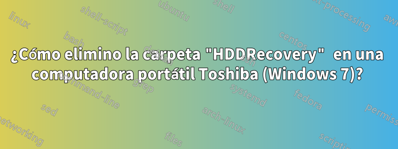 ¿Cómo elimino la carpeta "HDDRecovery" en una computadora portátil Toshiba (Windows 7)?