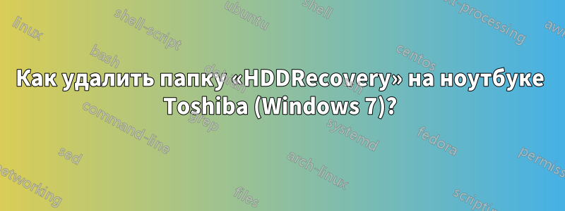 Как удалить папку «HDDRecovery» на ноутбуке Toshiba (Windows 7)?