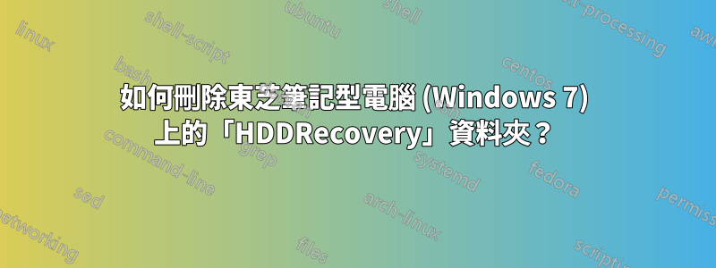 如何刪除東芝筆記型電腦 (Windows 7) 上的「HDDRecovery」資料夾？