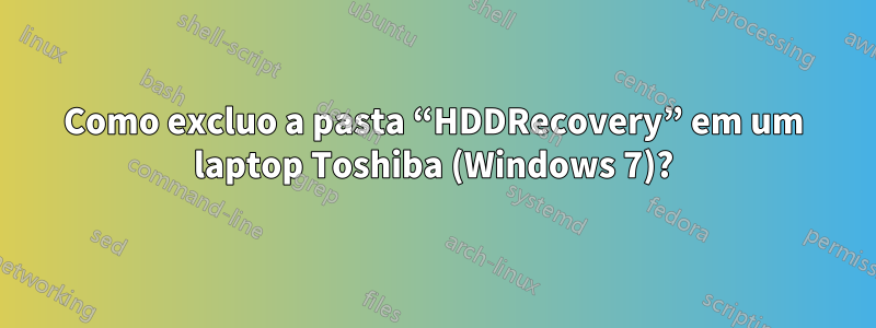 Como excluo a pasta “HDDRecovery” em um laptop Toshiba (Windows 7)?