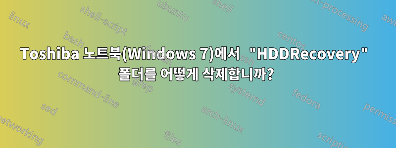 Toshiba 노트북(Windows 7)에서 "HDDRecovery" 폴더를 어떻게 삭제합니까?
