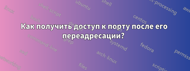 Как получить доступ к порту после его переадресации? 