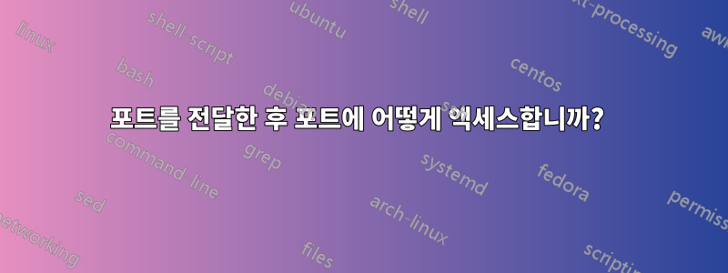 포트를 전달한 후 포트에 어떻게 액세스합니까? 