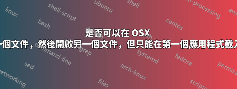是否可以在 OSX 中使用命令列開啟一個文件，然後開啟另一個文件，但只能在第一個應用程式載入完成後才能開啟？