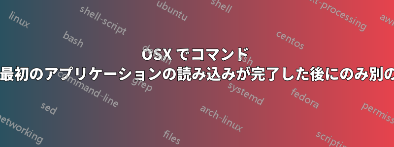 OSX でコマンド ラインを使用してファイルを開き、最初のアプリケーションの読み込みが完了した後にのみ別のファイルを開くことは可能ですか?