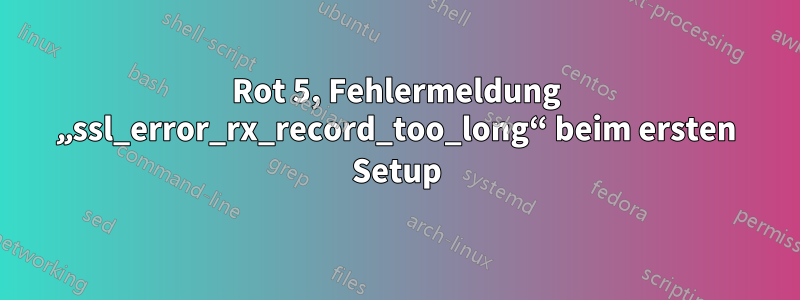 Rot 5, Fehlermeldung „ssl_error_rx_record_too_long“ beim ersten Setup