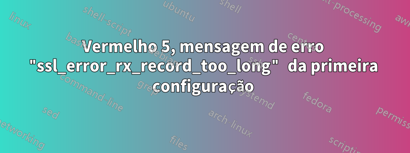 Vermelho 5, mensagem de erro "ssl_error_rx_record_too_long" da primeira configuração