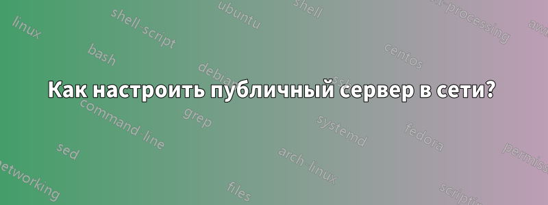 Как настроить публичный сервер в сети?