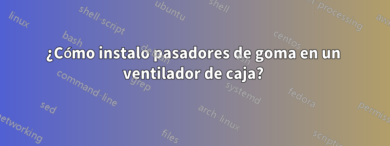 ¿Cómo instalo pasadores de goma en un ventilador de caja?