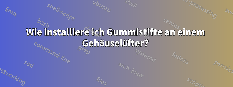 Wie installiere ich Gummistifte an einem Gehäuselüfter?