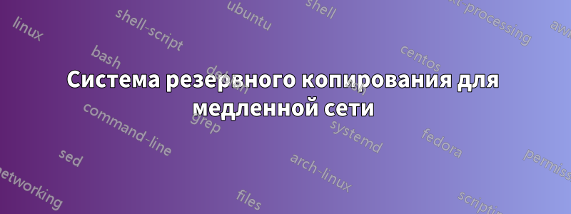 Система резервного копирования для медленной сети