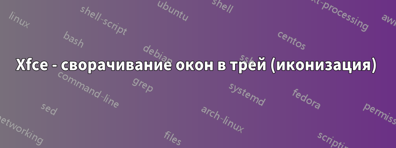 Xfce - сворачивание окон в трей (иконизация)
