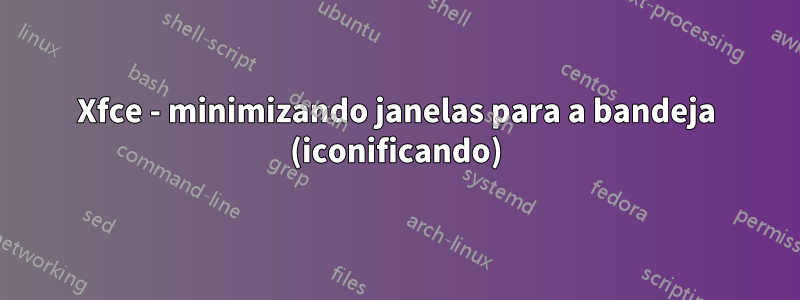 Xfce - minimizando janelas para a bandeja (iconificando)