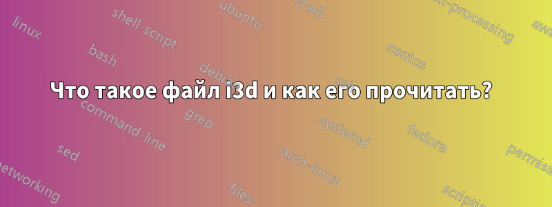 Что такое файл i3d и как его прочитать? 