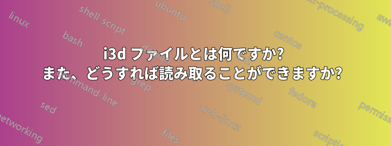 i3d ファイルとは何ですか? また、どうすれば読み取ることができますか? 