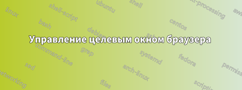 Управление целевым окном браузера