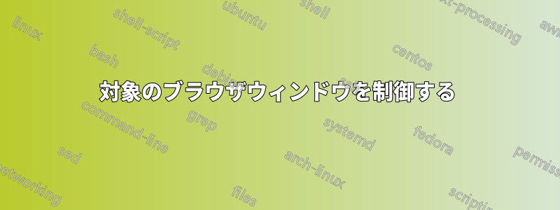 対象のブラウザウィンドウを制御する
