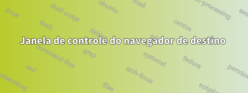 Janela de controle do navegador de destino