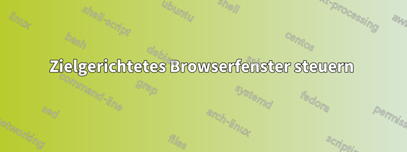 Zielgerichtetes Browserfenster steuern