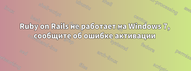 Ruby on Rails не работает на Windows 7, сообщите об ошибке активации
