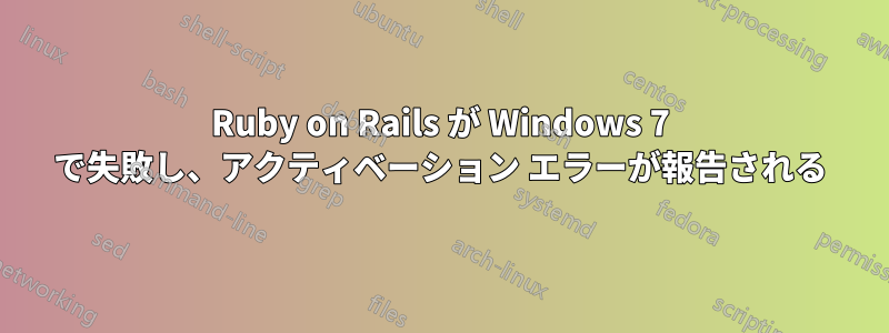Ruby on Rails が Windows 7 で失敗し、アクティベーション エラーが報告される