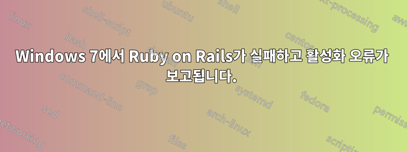 Windows 7에서 Ruby on Rails가 실패하고 활성화 오류가 보고됩니다.