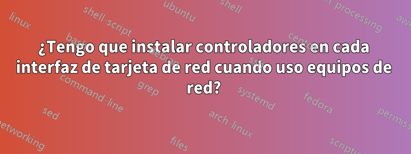 ¿Tengo que instalar controladores en cada interfaz de tarjeta de red cuando uso equipos de red?