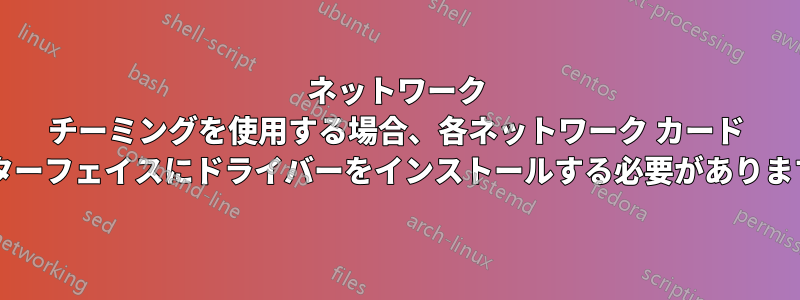 ネットワーク チーミングを使用する場合、各ネットワーク カード インターフェイスにドライバーをインストールする必要がありますか?